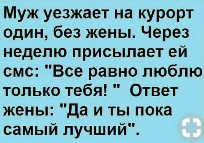Муж уезжает на курорт один без жены Через неделю присылает ей смс Все равно люблю только тебя Ответ жены да и ты пока самый лучший