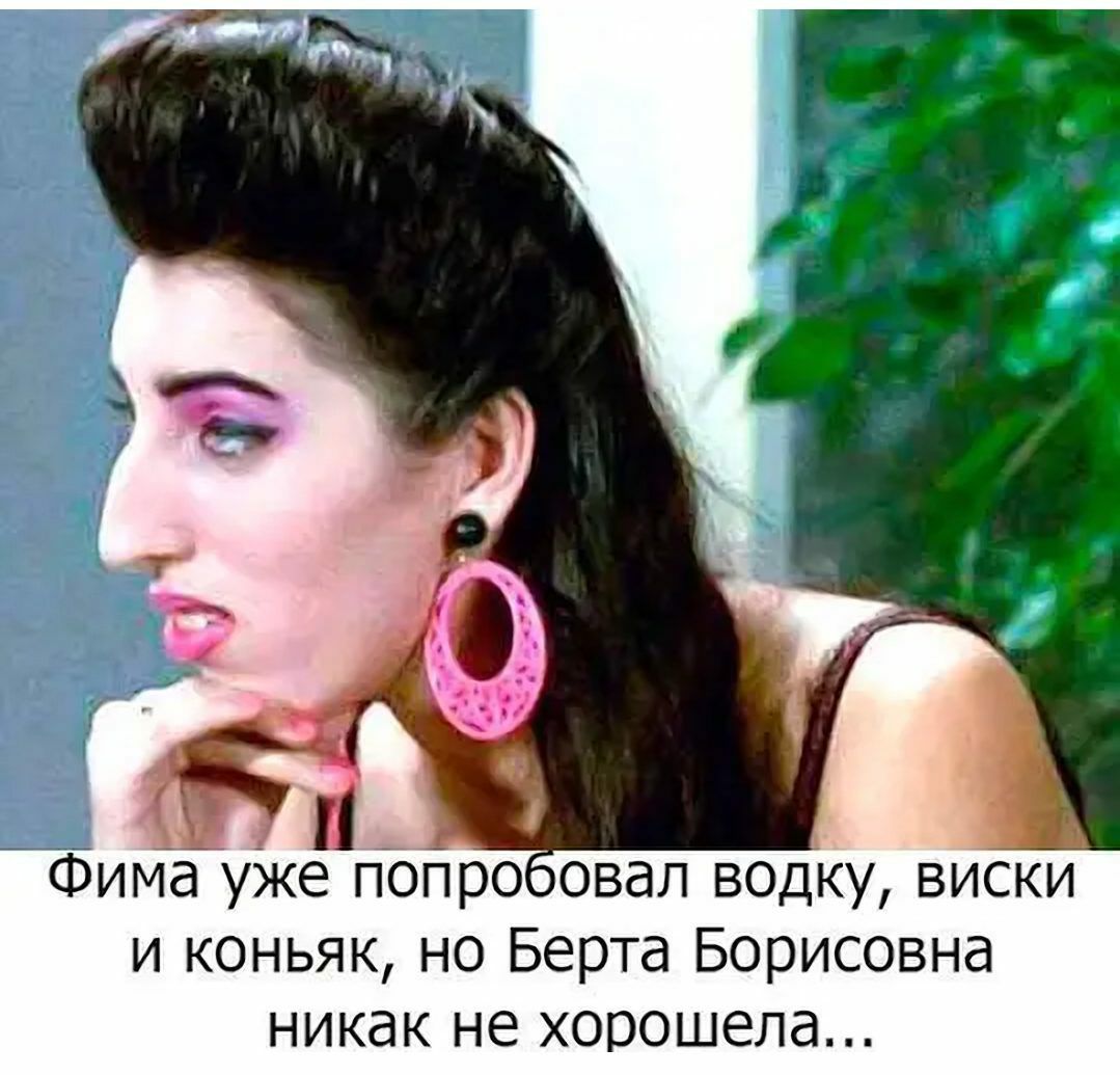 _Фима уже пЪпроовал водку виски и коньяк но Берта Борисовна никак не хорошела