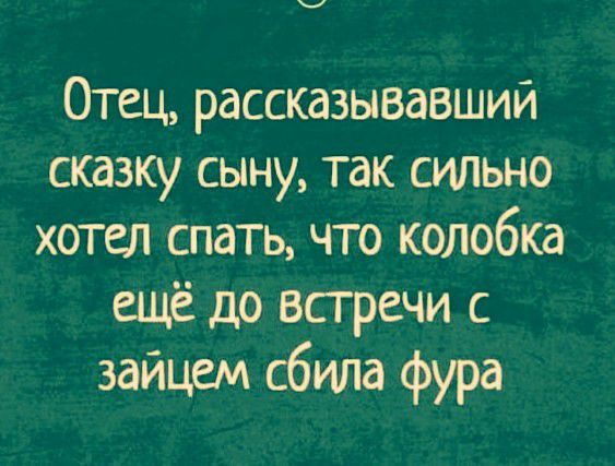 _ Отец рассказывавший сказку сыну так сильно хотел спать что колобка ещё до встречи с зайцем сбила фура