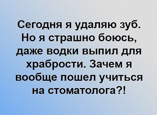 Сегодня я удаляю зуб Но я страшно боюсь даже водки выпил для храбрости Зачем я вообще пошел учиться на стоматолога