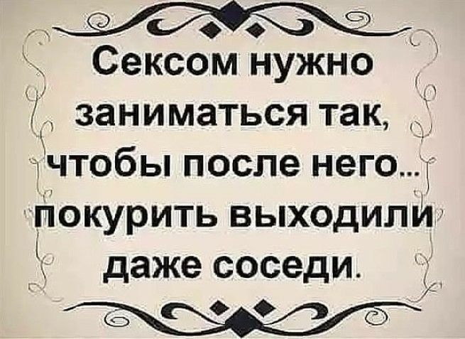 Сексом нужно заниматься так тчтобы после него покурить выходили даже соседи 71