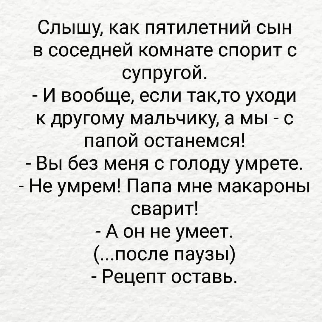Слышу как пятилетний сын в соседней комнате спорит с супругой И вообще если такто уходи к другому мальчику а мы с папой останемся Вы без меня с голоду умрете Не умрем Папа мне макароны сварит А он не умеет после паузы Рецепт оставь