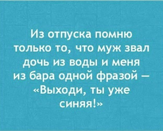 Из отпуска помню только то что муж звал дочь из воды и меня из бара одной фразой Выходи ты уже синяя