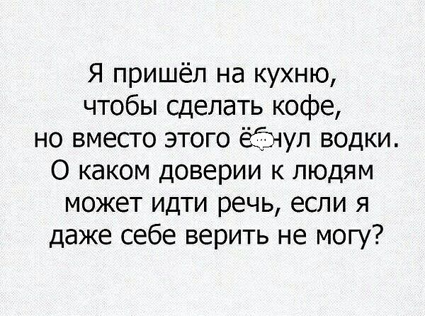Я пришёл на кухню чтобы сделать кофе но вместо этого ёішул водки О каком доверии к людям может идти речь если я даже себе верить не могу