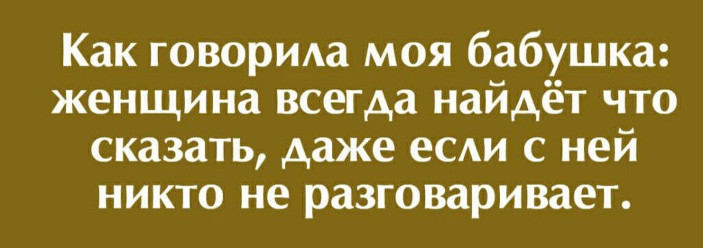 Как говорим моя бабушка женщина всегда найдёт что сказать даже еСАИ с ней никто не разговаривает