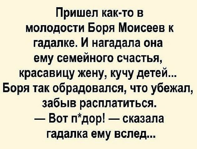 Пришел как то в молодости Боря Моисеев к гадалке И нагадала она ему семейного счастья красавицу жену кучу детей Боря так обрадовался что убежал забыв расплатиться Вот пдор _ сказала гадалка ему вслед