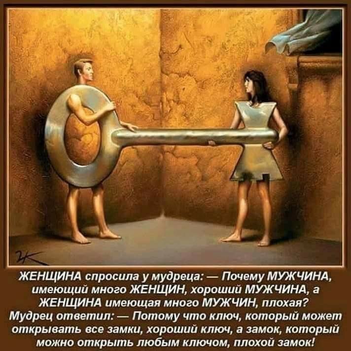 ЖЕНЩИНА спросила у мудреца Почему МУЖЧИНА имеющий много ЖЕНЩИН хороший МУЖЧИНА ЖЕНЩИНА имеющая много МУЖЧИН плохая Мудрец ответил Потому что ключ который может открывать все замки хороший ключ в замок который можно открыть любым ключом плохой замок