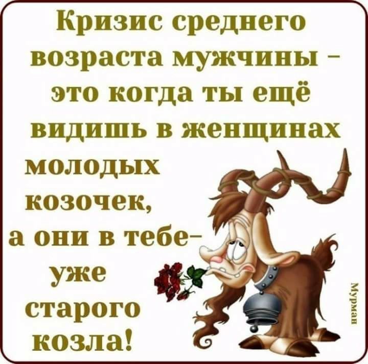 Кризиссреднего возрастаьцпкчиньп это когда ты ещё видишь в женщинах молодых козочек а они в тебе__ уже старого козла тип