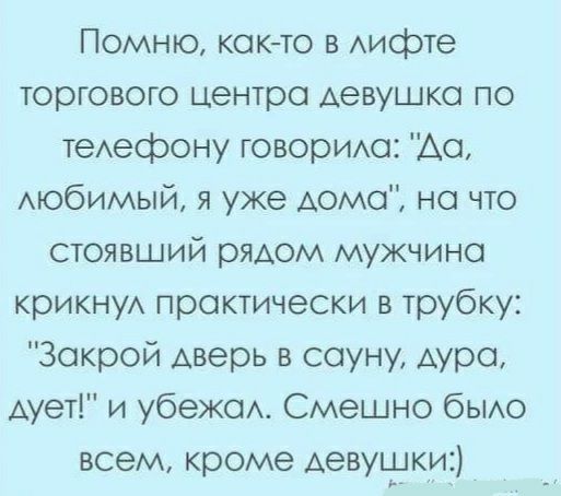 Помню както в Аифте торгового центра девушка по теАефону говорию Що АЮбИМЫЙ я уже дома но что стоявший рядом мужчине крИКНУА практически в трубку Закрой дверь в сауну Аура дует и убежш Смешно быю всем кроме Аевуьукид