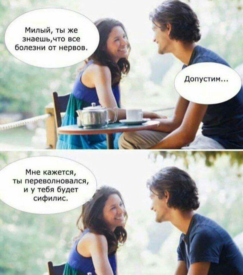 Милый ты же знаешьчто все болезни от нервов Допустим Мне кажется ты перенолноеапся и у тебя будет сифилис