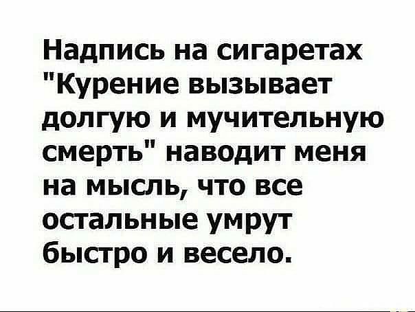 Надпись на сигаретах Курение вызывает долгую и мучительную смерть наводит меня на мысль что все остальные умрут быстро и весело