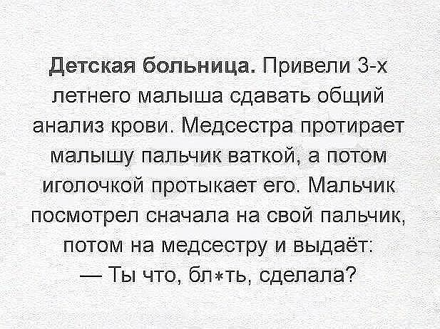 Детская больница Привели 3х летнего малыша сдавать общий анализ крови Медсестра протирает малышу пальчик ваткой а потом иголочкой протыкает его Мальчик посмотрел сначала на свой пальчик потом на медсестру и выдаёт Ты что блть сделала