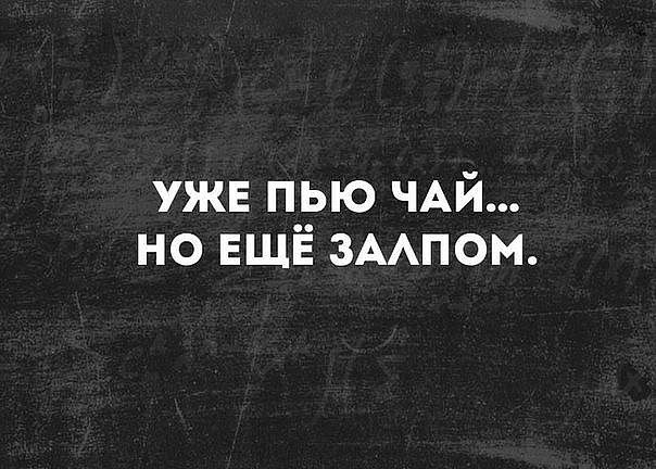 ужв пью ЧАЙ но ЕЩЁ зАпом