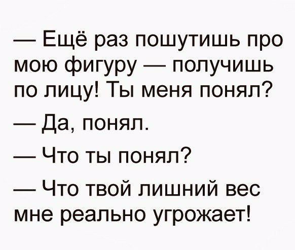 Ещё раз пошутишь про мою фигуру получишь по лицу Ты меня понял Да понял Что ты понял Что твой лишний вес мне реально угрожает