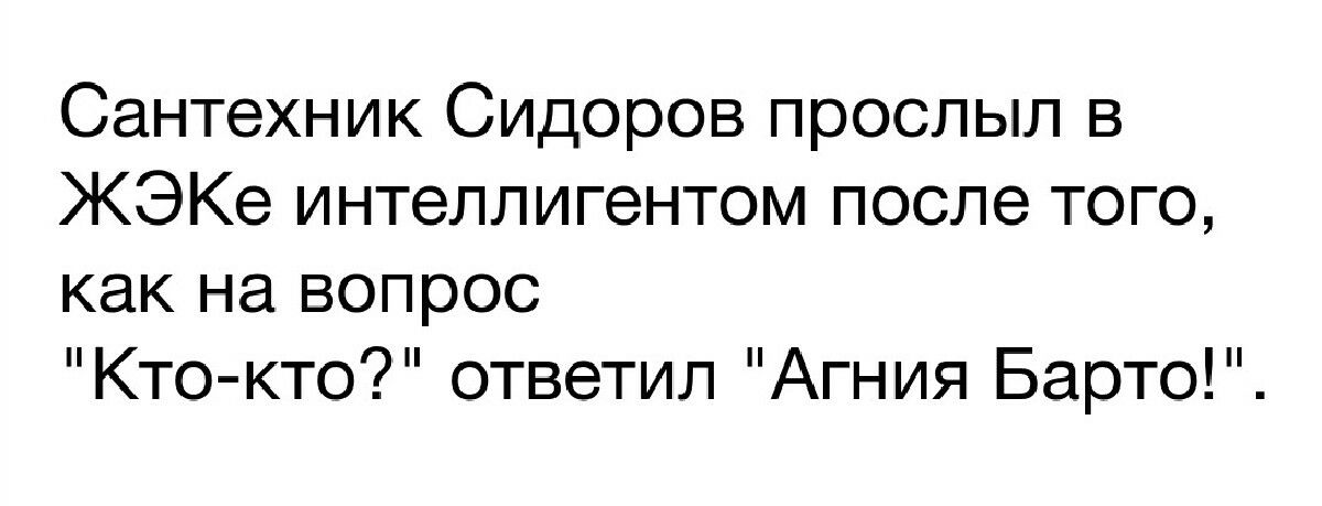Сантехник Сидоров прослыл в ЖЭКе интеллигентом после того как на вопрос Кто кто ответил Агния Барто