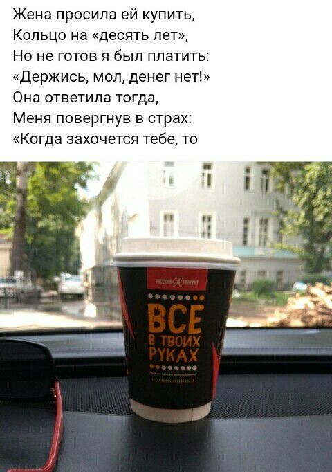 Жена просила ей купить Кольцо на десять лет Но не готов я был платить Держись мол денег нет Она ответила тогда Меня повергнув в страх Когда захочется тебе то