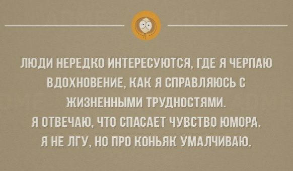 ЛЮДИ НЕРЕДКП ИНТЕРЕСУЮТВЯ ГДЕ Я ЧЕРПАЮ ВдПХНОВЕНИЕ КАК Я СПРАВЛЯЮВЬ В ЖИЗНЕННЫМИ ТРУДНОСТЯМИ Я ОТВЕЧАЮ ЧТП СПАВАЕТ ЧУВСТВП ЮМОРА Я НЕ ЛГУ НП ПРП КОНЬЯК УМАЛЧИВАЮ