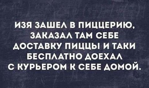 ИЗЯ ЗАШЕА В ПИЦЦЕРИЮ ЗАКАЗА ТАМ СЕБЕ ДОСТАВКУ ПИЦЦЫ И ТАКИ БЕСПААТНО АОЕХАА С КУРЬЕРОМ К СЕБЕ АОМОЙ