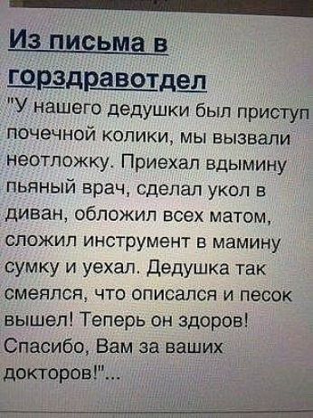 Из пидьма в щшдр_а_вотде_п У нашего дедушки был приступ ПОЧеЧНОЙ КОЛИКИ МЫ вызвали неотложку Приехал вдымину ПЬЯНЫЙ врач сделал УКОЛ Е диван ОбЛОЖИП всех матом сложил инструмент в мамину сумку и уехал Дедушка так смеялся что описапся и песок вышел Теперь он здоров Спасибо Вам за ваших доктора
