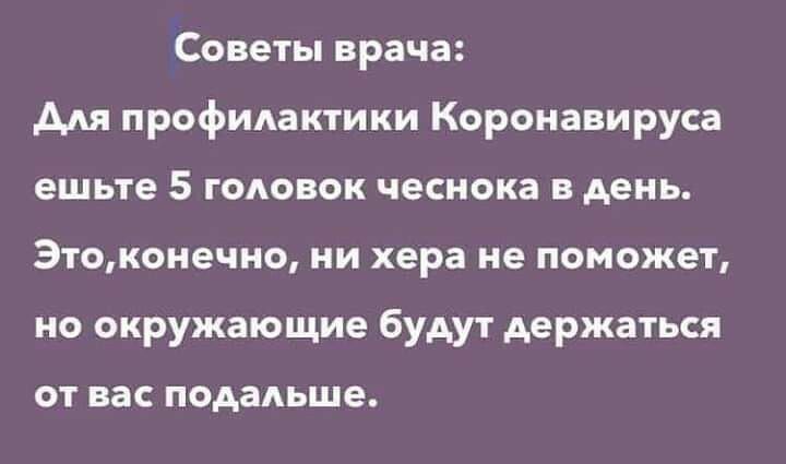 Советы врача для профилактики Коронавируса ешьте 5 голювок чеснока 3 день Этоконечно ни хера не поможет но окружающие будут держаться ОТ ВЭС подальше