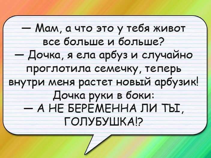 Мам а что это у тебя живот все больше и больше Дочка я ела арбуз и случайно проглотила семечку теперь внутри меня растет новый арбузик Дочка руки в боки А НЕ БЕРЕМЕННА ЛИ ТЬШ ГОПУБУШКАР