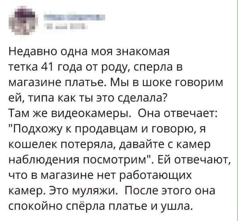 а шь недавно одна моя знакомая тетка 41 года от роду, сперла в магазине платье. Мы в шоке говорим ей, типа как ты это сделала? Там же видеокамеры. Она отвечает: 