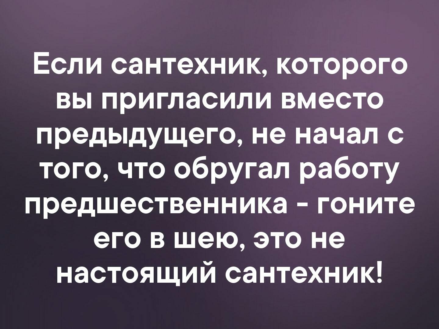 Если сантехник, которого вы пригласили вместо предыдущего, не начал с того, что обругал работу предшественника  гоните его в шею, это не настоящий сантехник!