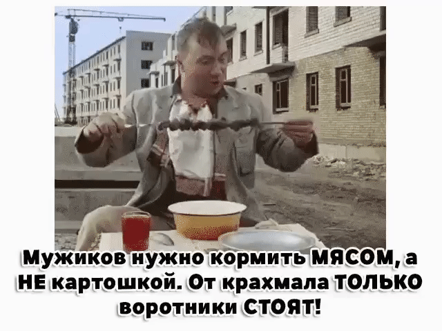 Ё ъ ч в мужиков'нужно кормить!мясом , а не картошкой. От крахмала ттолько воротники стоят!
