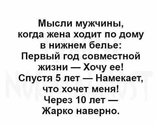 Мысли мужчины, когда жена ходит по дому в нижнем белье: первый год совместной жизни  хочу ее! Спустя 5 лет  намекает, что хочет меня! Через 10 лет  жарко наверно.