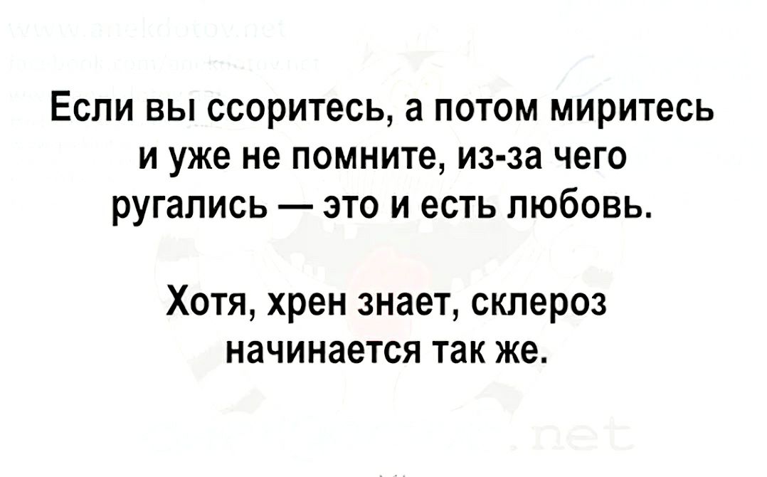 ЕСЛИ ВЫ ссоритесь а ПОТОМ миритесь И уже не помните из за ЧЕГО ругались ЭТО И ЕСТЬ ЛЮбОВЬ Хотя хрен знает склероз начинается так же