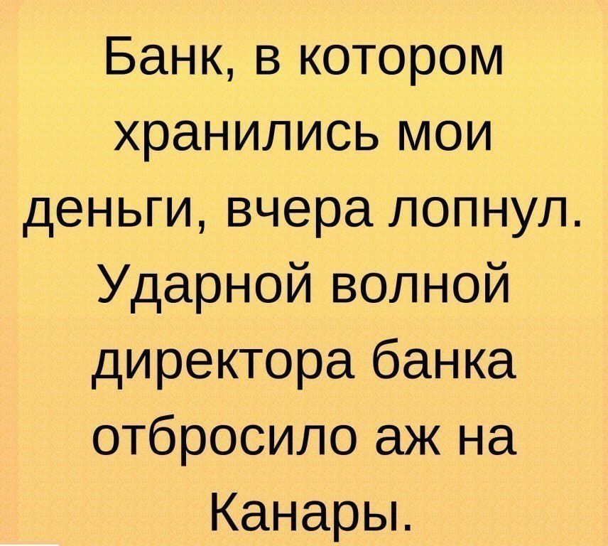Банк в котором хранились мои деньги вчера лопнул Ударной волной директора банка отбросило аж на Канарьь