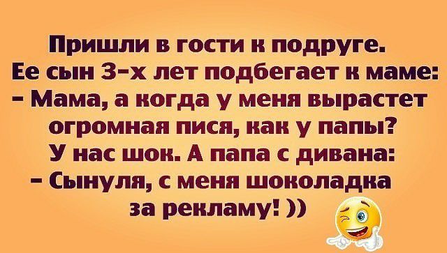 пришли в гости к подруге Ее сын 3 х лет подбегает к маме Мама а когда у меня вырастет огромная писи как у папы У нас шок А папа с дивана Сынуля с меня шоколадка за рекламу