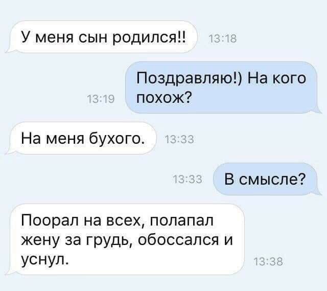 У меня сын родился Поздравляю На кого похож На меня бухого В смысле Поорап на всех полапап жену за грудь обоссапся и уснул