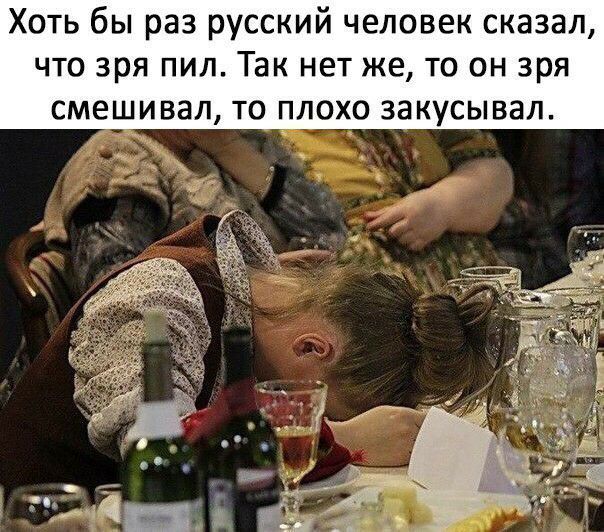 Хоть бы раз русский человек сказал что зря пил Так нет же то он зря СМЕШИВЗЛ ТО ПЛОХО ЗЗКУСЫВЗЛ