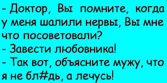Доктор Вы помните когда у меня шолили нервы Вы мне что посоветовцпи Завести любовнит Так вот объясните мужу что я не блдь лечусь