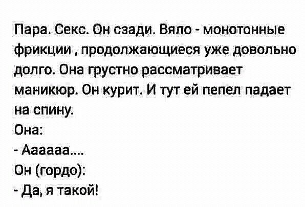 Пара Секс Он сзади Бяла монотонные фрикции продолжающиеся уже довольно долго Она грустно рассматривает маникюр Он курит И тут ей пепел падает на спину Она Аааааа Он гордо да я такой