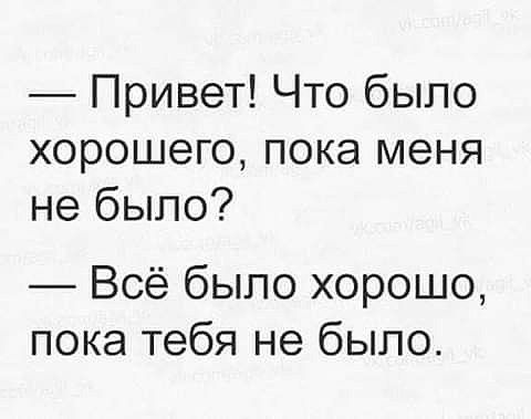 Привет Что было хорошего пока меня не было Всё было хорошо пока тебя не было