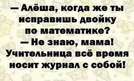 Алёша когда же ты исправишь двойку по математике Не знаю мама Учительница всё время носит журнал с собой