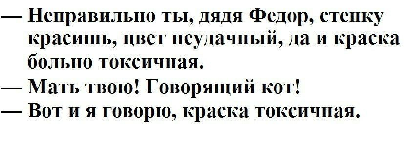 Неправильно ты дядя Федор стенку красишь цвет неудачныи да и краска больно токсичная Мать твою Говорящий кот Вот и я говорю краска токсичная