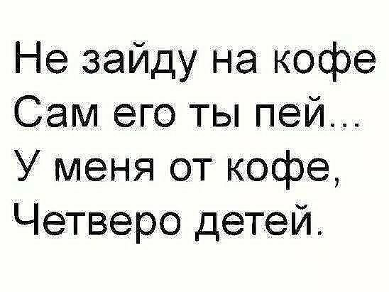 Не зайду на кофе Сам его ты пей У меня от кофе Четверо детей