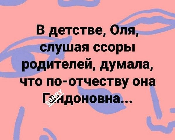 В детстве Оля слушая ссоры родителей думала что по отчеству она Гэндоновна