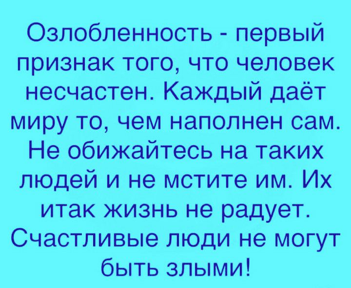 Озлобленность первый признак того что человек несчастен Каждый даёт миру то чем наполнен сам Не обижайтесь на таких людей и не мстите им Их итак жизнь не радует Счастливые люди не могут быть злыми