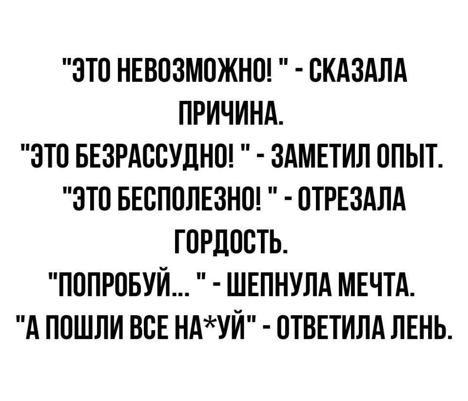 ЭТО НЕВОЗМОЖНО ОКАЗАЛА ПРИЧИНА ЭТО БЕЗРАООУДНО ЗАМЕТИЛ ОПЫТ ЗТО БЕОПОЛЕЗНО ОТРЕЗАЛА ГОРДОСТЬ ПОПРОБУЙ ШЕПНУЛА МЕЧТА А ПОШЛИ ВОЕ НАУЙ ОТВЕТИЛА ЛЕНЬ