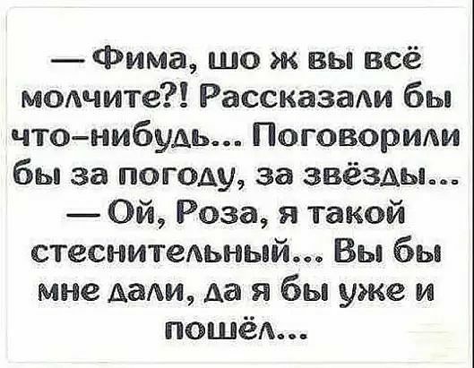 Фима шо ж вы всё МОАчите Рассказали бы чтонибудь Поговориди бы за погоду за звёзды Ой Роза я такой стеснитеАьный Вы бы мне да да я бы уже и пошёд