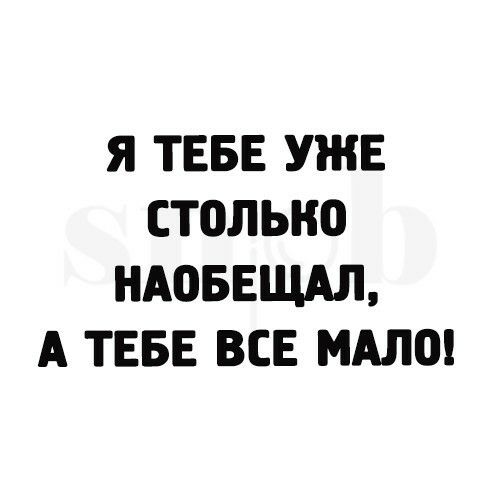 Я ТЕБЕ УЖЕ СТОЛЫЮ НАОБЕЩАЛ А ТЕБЕ ВСЕ МАЛО