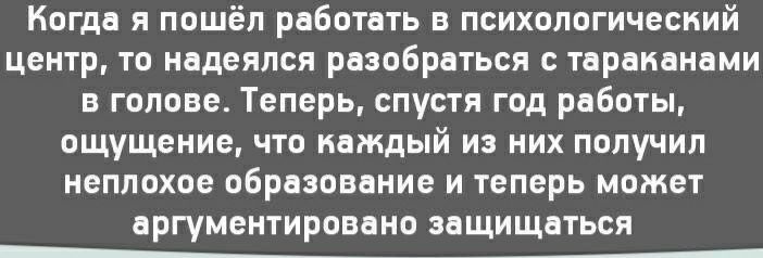 Когда я пошёл работать в психологический центр то надеялся разобраться с тараканами в голове Теперь спустя год работы ощущение что каждый из них получил неплохое образование и теперь может ЗРГУМЗНТИРОВЗНО ЗЗЩИЩЗТЬСЯ _4_