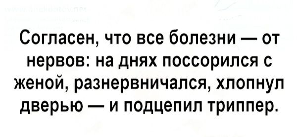 Согласен что все болезни от нервов на днях поссорился с женой разнервничался хлопнул дверью и подцепил триппер