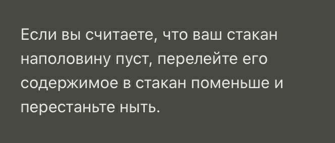 Если вы считаете что ваш стакан наполовину пуст перелейте его содержимое в стакан поменьше и перестаньте ныть