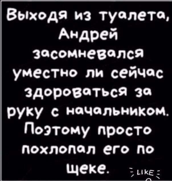 Выходя из туалета Андрей ЗдсОМНеВОЛСЙ уместно ли сейчас здороваться за руку с начальником Поэтому просто похлопал его по щеке ЭШЁЕ