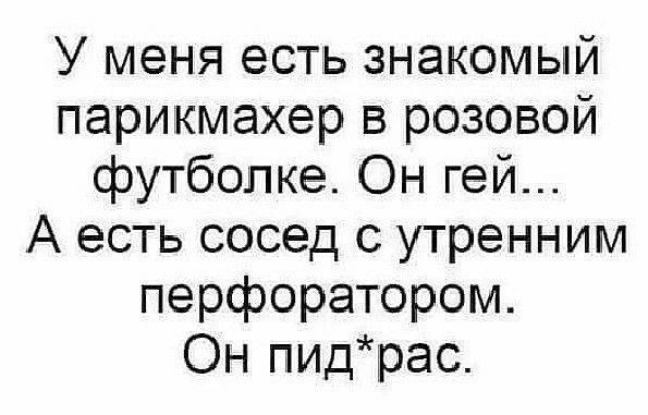 У меня есть знакомый парикмахер в розовой футбопке Он гей А есть сосед утренним перфоратором Он пидтрас